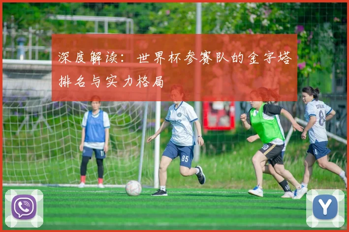 深度解读：世界杯参赛队的金字塔排名与实力格局