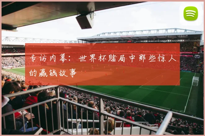 专访内幕：世界杯赌局中那些惊人的赢钱故事