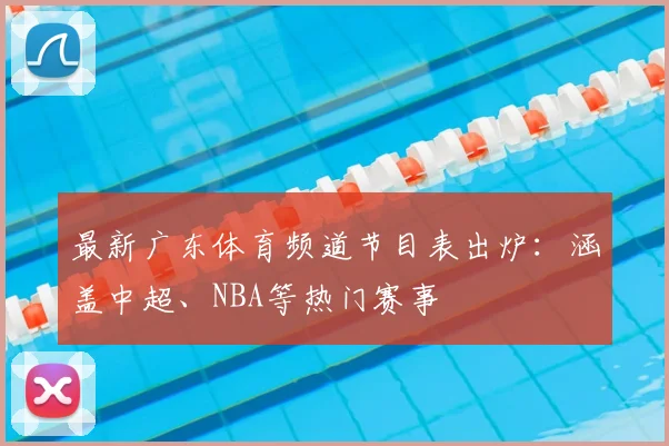 最新广东体育频道节目表出炉：涵盖中超、NBA等热门赛事