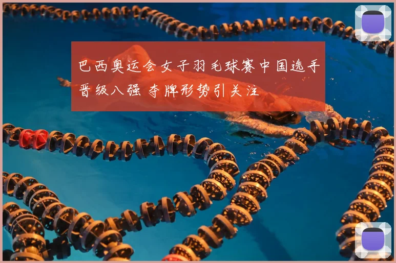 巴西奥运会女子羽毛球赛中国选手晋级八强 夺牌形势引关注