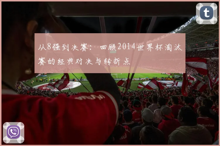 从8强到决赛：回顾2014世界杯淘汰赛的经典对决与转折点