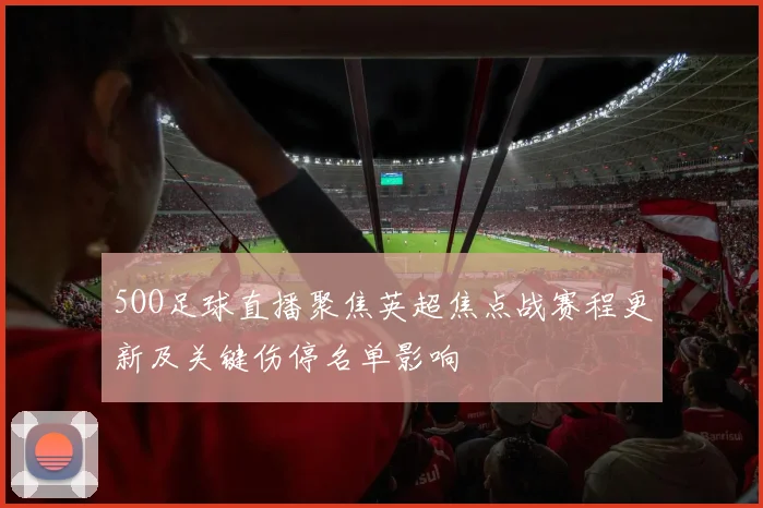 5OO足球直播聚焦英超焦点战赛程更新及关键伤停名单影响