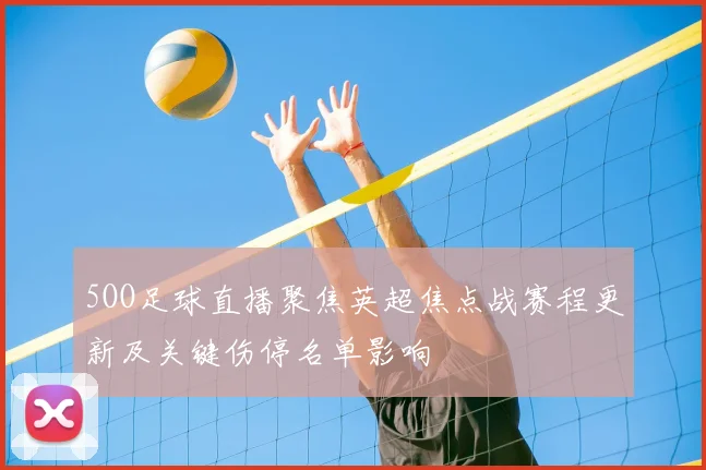 5OO足球直播聚焦英超焦点战赛程更新及关键伤停名单影响