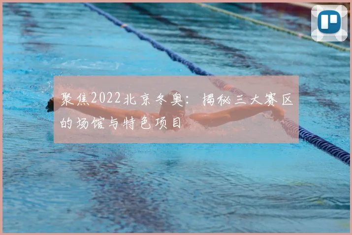 聚焦2022北京冬奥：揭秘三大赛区的场馆与特色项目