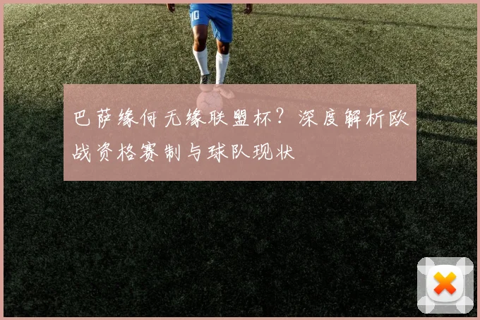 巴萨缘何无缘联盟杯？深度解析欧战资格赛制与球队现状