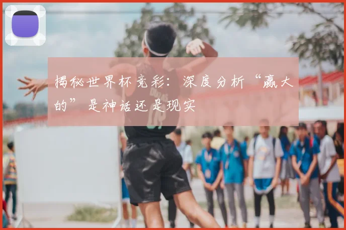 揭秘世界杯竞彩:深度分析“赢大的”是神话还是现实