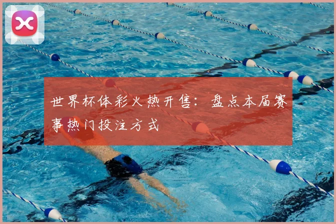 世界杯体彩火热开售：盘点本届赛事热门投注方式