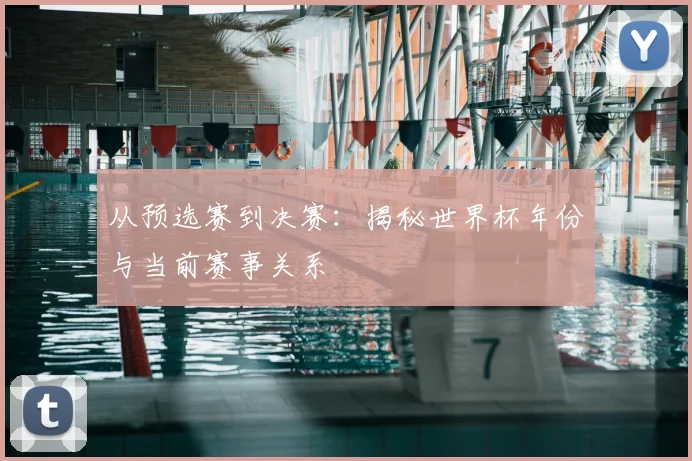从预选赛到决赛：揭秘世界杯年份与当前赛事关系