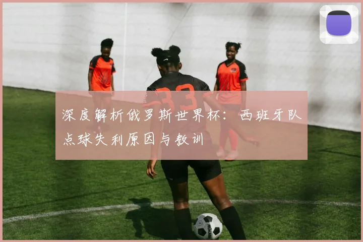 深度解析俄罗斯世界杯:西班牙队点球失利原因与教训