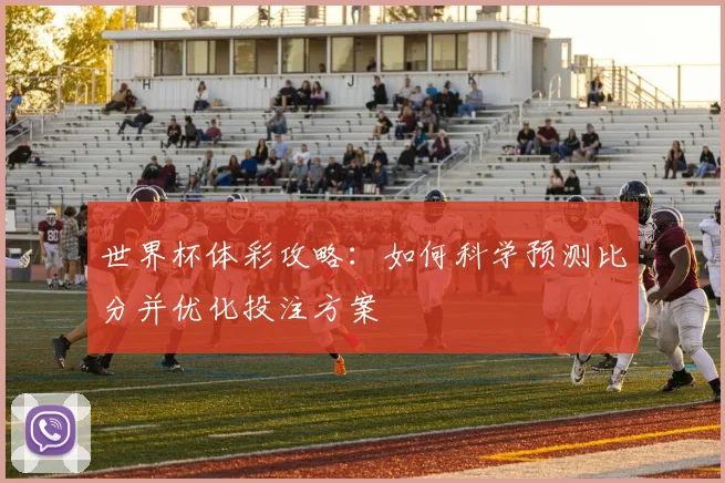 世界杯体彩攻略：如何科学预测比分并优化投注方案