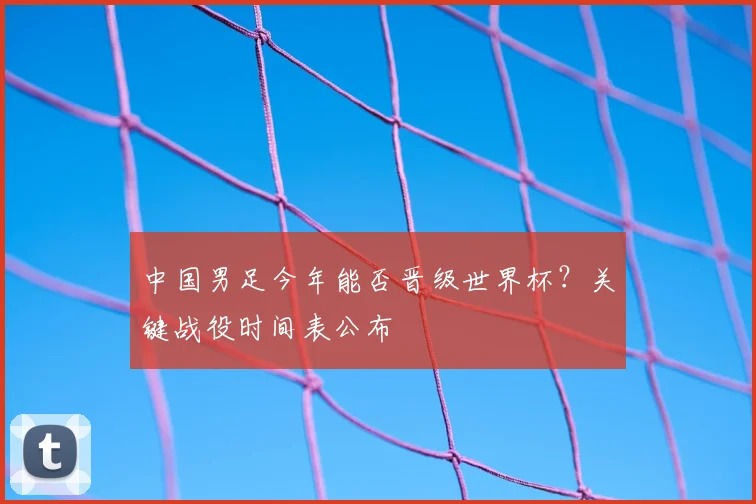 中国男足今年能否晋级世界杯？关键战役时间表公布