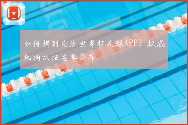 如何辨别合法世界杯足球APP?权威机构认证名单公布