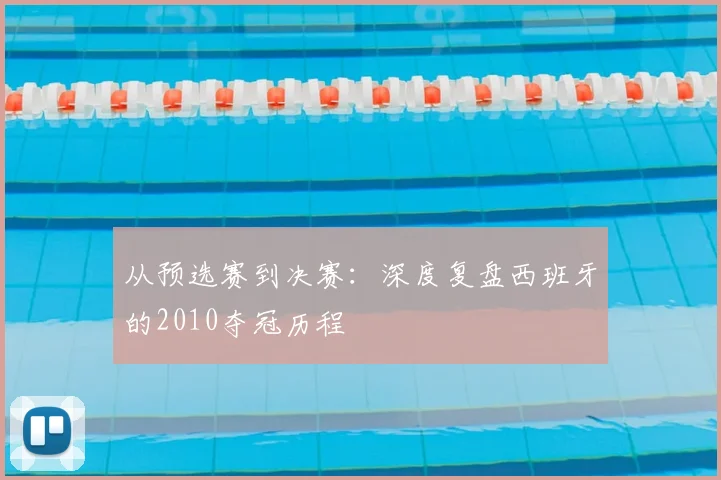 从预选赛到决赛：深度复盘西班牙的2010夺冠历程