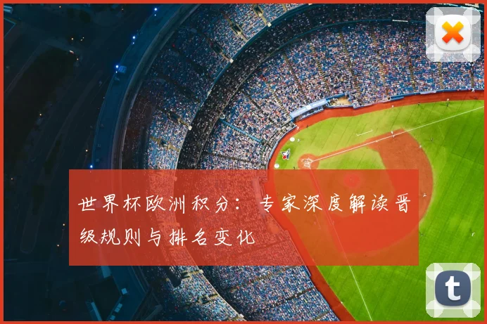 世界杯欧洲积分：专家深度解读晋级规则与排名变化
