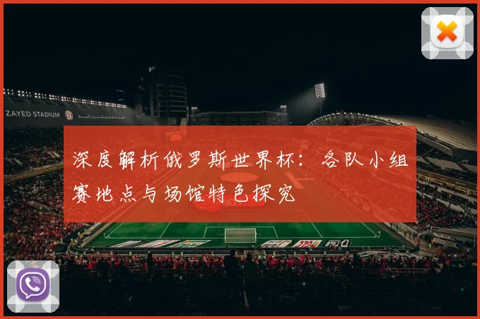 深度解析俄罗斯世界杯：各队小组赛地点与场馆特色探究