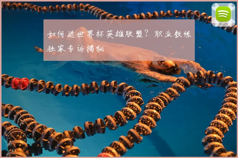 如何进世界杯英雄联盟?职业教练独家专访揭秘