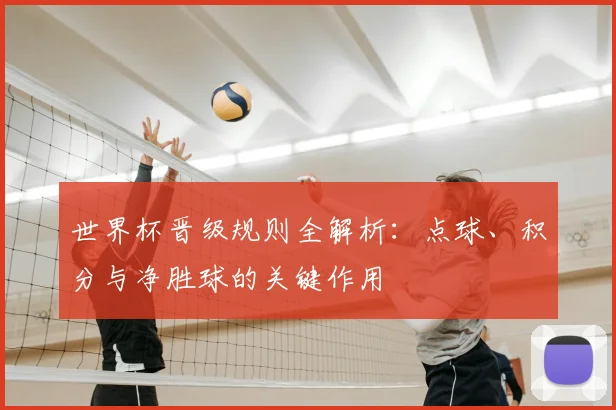 世界杯晋级规则全解析：点球、积分与净胜球的关键作用