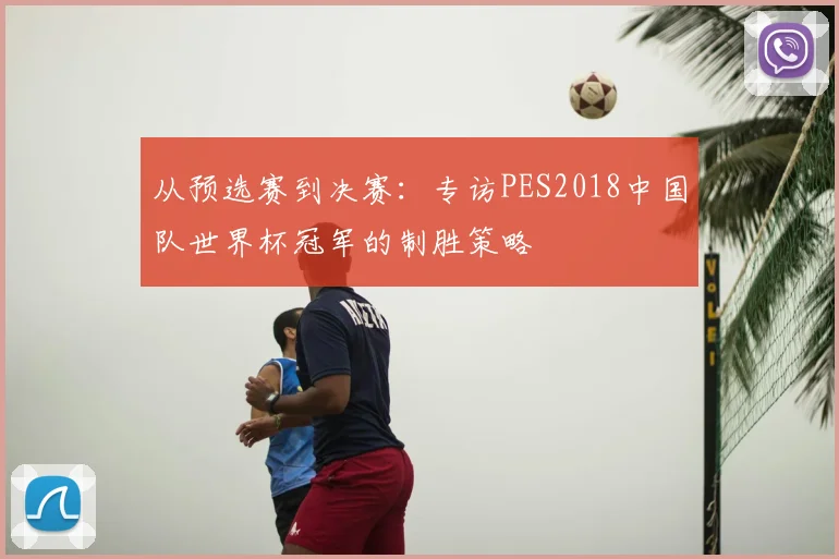 从预选赛到决赛：专访PES2018中国队世界杯冠军的制胜策略