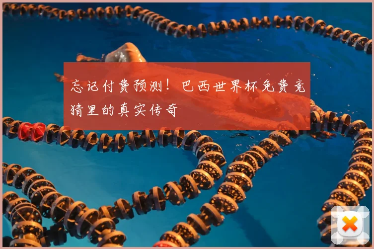 忘记付费预测！巴西世界杯免费竞猜里的真实传奇