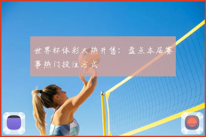 世界杯体彩火热开售：盘点本届赛事热门投注方式