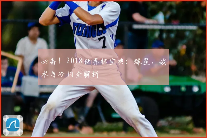 必备！2018世界杯宝典：球星、战术与冷门全解析