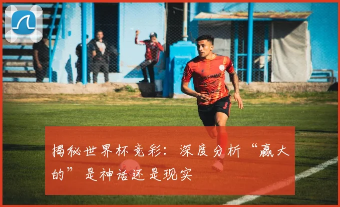 揭秘世界杯竞彩:深度分析“赢大的”是神话还是现实